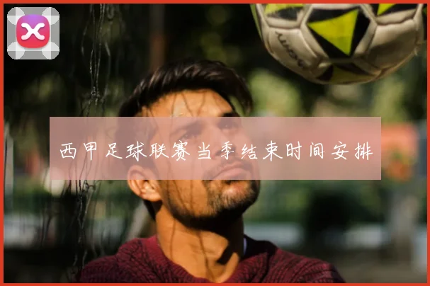 西甲足球联赛当季结束时间安排