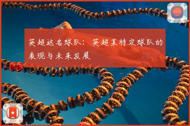 英超这名球队:英超某特定球队的表现与未来发展