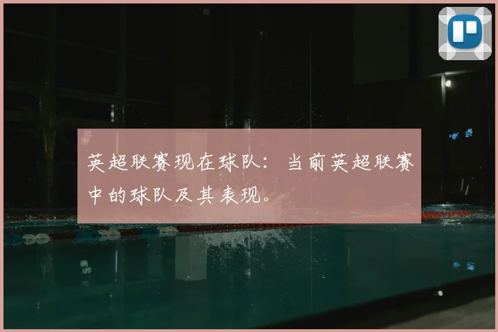 英超联赛现在球队:当前英超联赛中的球队及其表现。