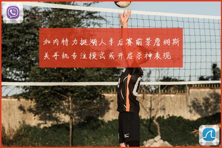 加内特力挺湖人季后赛前景詹姆斯关手机专注模式或开启杀神表现