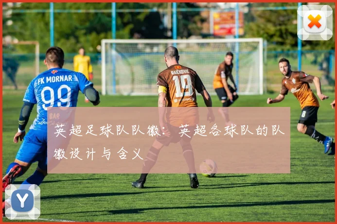 英超足球队队徽：英超各球队的队徽设计与含义